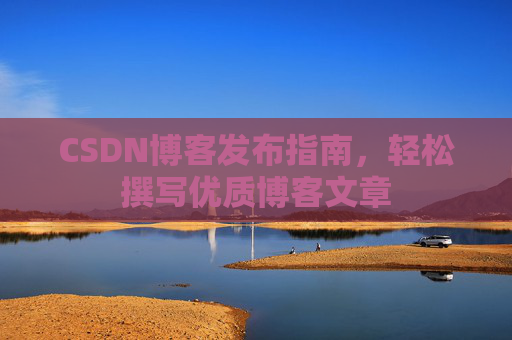 CSDN博客发布指南，轻松撰写优质博客文章